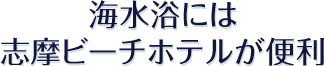 海水浴には志摩ビーチホテルが便利